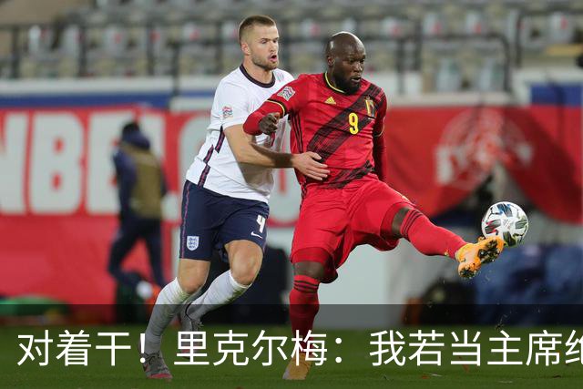 对着干！里克尔梅：我若当主席绝对不请穆帅，他很优秀但不适合