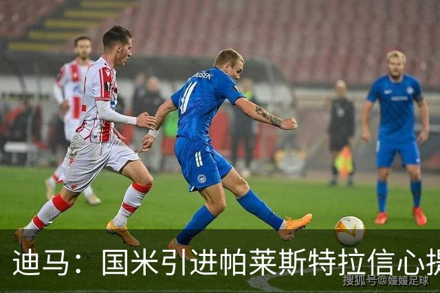 迪马：国米引进帕莱斯特拉信心提升，认为4500万欧可以敲定交易
