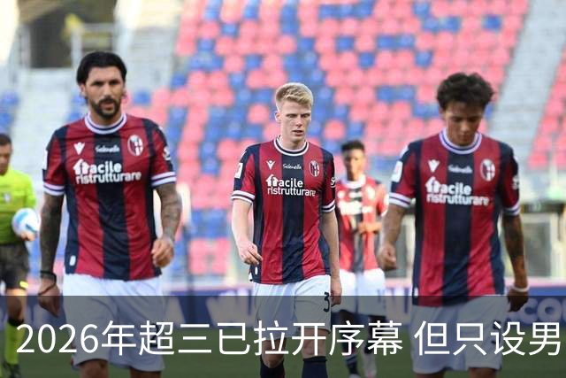 2026年超三已拉开序幕 但只设男子组！一年不如一年女子组遭取消